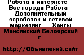 Работа в интернете  - Все города Работа » Дополнительный заработок и сетевой маркетинг   . Ханты-Мансийский,Белоярский г.